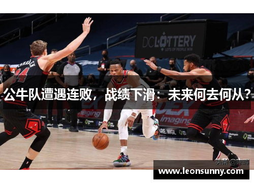 公牛队遭遇连败，战绩下滑：未来何去何从？