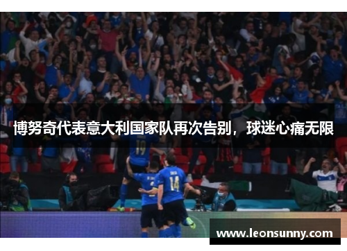 博努奇代表意大利国家队再次告别，球迷心痛无限