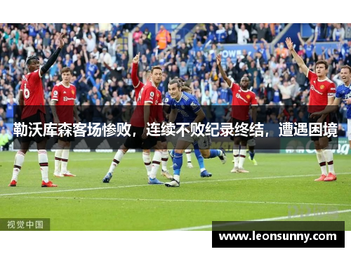勒沃库森客场惨败，连续不败纪录终结，遭遇困境